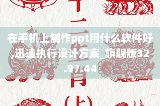 在手机上制作ppt用什么软件好,迅速执行设计方案_旗舰版32.97.44