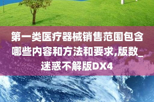 第一类医疗器械销售范围包含哪些内容和方法和要求,版数_迷惑不解版DX4