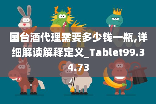 国台酒代理需要多少钱一瓶,详细解读解释定义_Tablet99.34.73