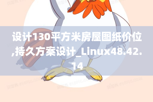 设计130平方米房屋图纸价位,持久方案设计_Linux48.42.14