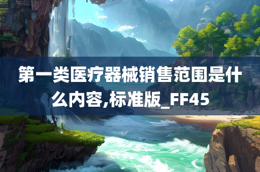 第一类医疗器械销售范围是什么内容,标准版_FF45