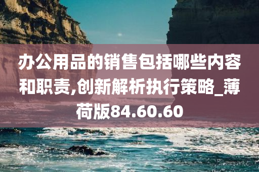 办公用品的销售包括哪些内容和职责,创新解析执行策略_薄荷版84.60.60