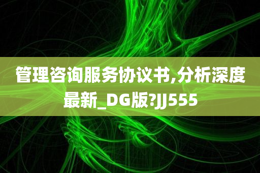 管理咨询服务协议书,分析深度最新_DG版?JJ555