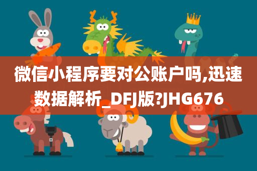 微信小程序要对公账户吗,迅速数据解析_DFJ版?JHG676