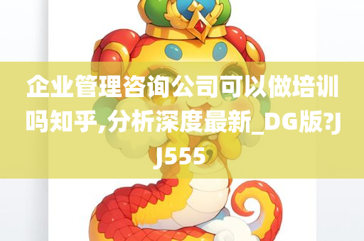 企业管理咨询公司可以做培训吗知乎,分析深度最新_DG版?JJ555