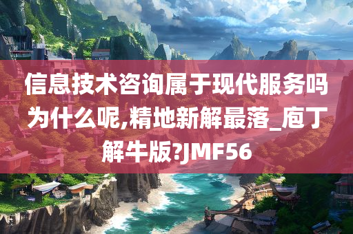 信息技术咨询属于现代服务吗为什么呢,精地新解最落_庖丁解牛版?JMF56