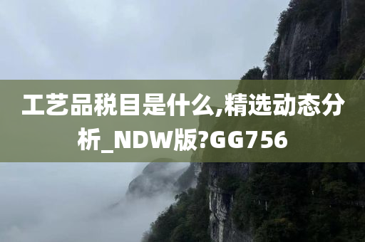 工艺品税目是什么,精选动态分析_NDW版?GG756