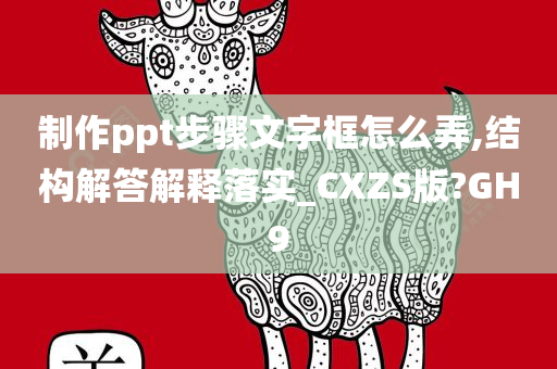 制作ppt步骤文字框怎么弄,结构解答解释落实_CXZS版?GH9