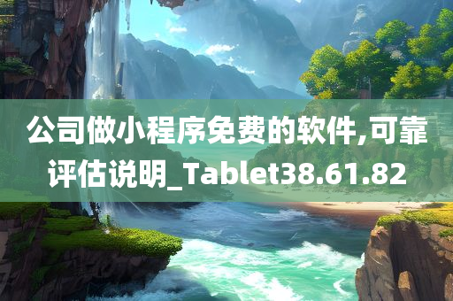 公司做小程序免费的软件,可靠评估说明_Tablet38.61.82