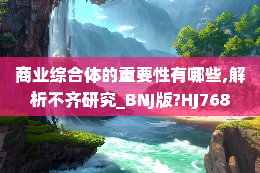 商业综合体的重要性有哪些,解析不齐研究_BNJ版?HJ768