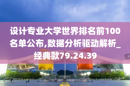 设计专业大学世界排名前100名单公布,数据分析驱动解析_经典款79.24.39