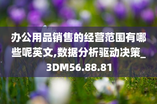 办公用品销售的经营范围有哪些呢英文,数据分析驱动决策_3DM56.88.81