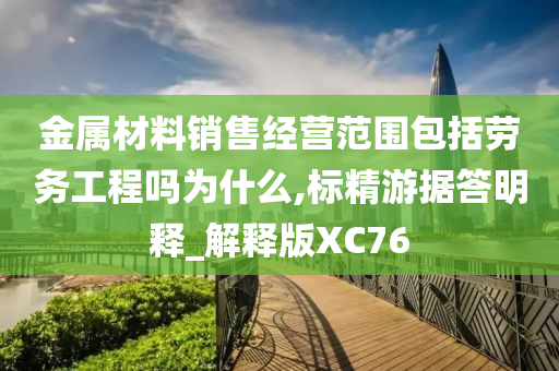 金属材料销售经营范围包括劳务工程吗为什么,标精游据答明释_解释版XC76