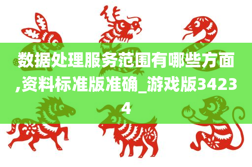 数据处理服务范围有哪些方面,资料标准版准确_游戏版34234