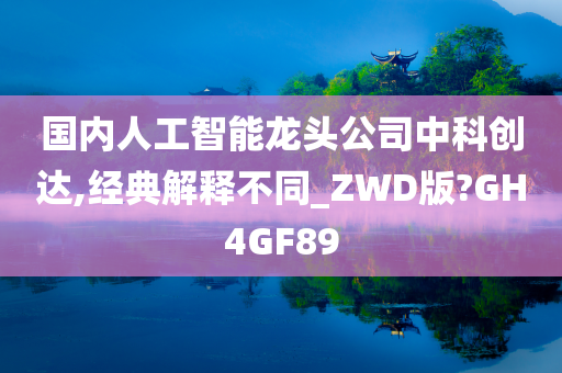 国内人工智能龙头公司中科创达,经典解释不同_ZWD版?GH4GF89