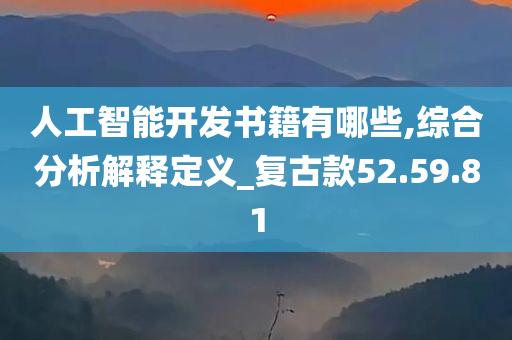 人工智能开发书籍有哪些,综合分析解释定义_复古款52.59.81