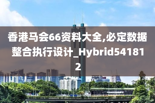 香港马会66资料大全,必定数据整合执行设计_Hybrid541812