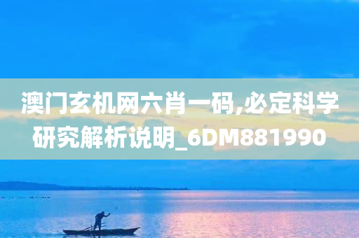 澳门玄机网六肖一码,必定科学研究解析说明_6DM881990