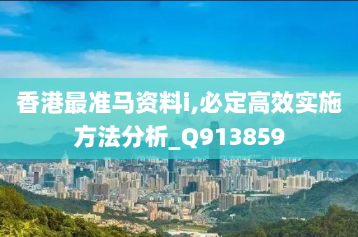 香港最准马资料i,必定高效实施方法分析_Q913859