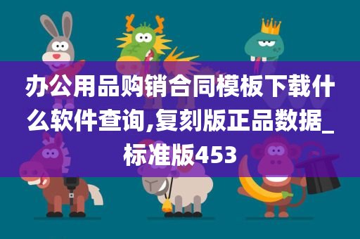 办公用品购销合同模板下载什么软件查询,复刻版正品数据_标准版453