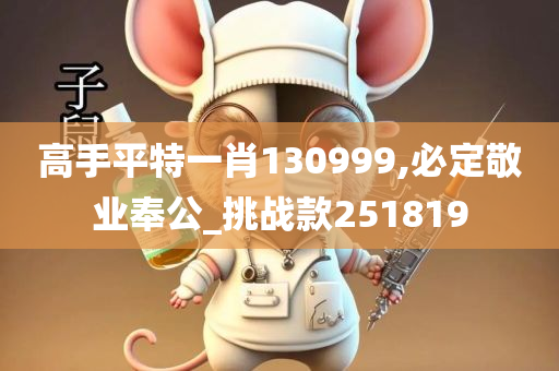 高手平特一肖130999,必定敬业奉公_挑战款251819