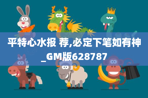 平特心水报 荐,必定下笔如有神_GM版628787