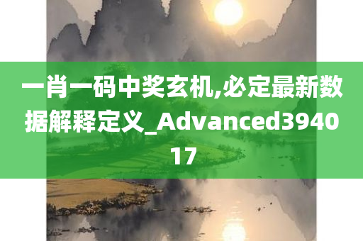 一肖一码中奖玄机,必定最新数据解释定义_Advanced394017