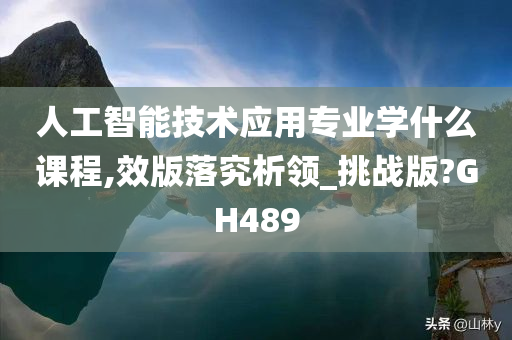 人工智能技术应用专业学什么课程,效版落究析领_挑战版?GH489