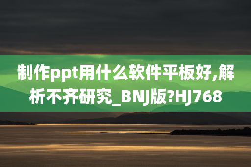 制作ppt用什么软件平板好,解析不齐研究_BNJ版?HJ768