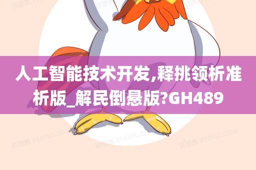 人工智能技术开发,释挑领析准析版_解民倒悬版?GH489