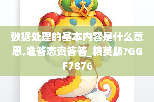 数据处理的基本内容是什么意思,准答态资答答_精英版?GGF7876