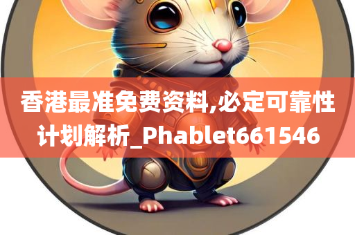 香港最准免费资料,必定可靠性计划解析_Phablet661546