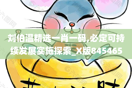 刘伯温精选一肖一码,必定可持续发展实施探索_X版845465