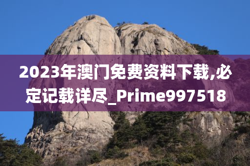 2023年澳门免费资料下载,必定记载详尽_Prime997518