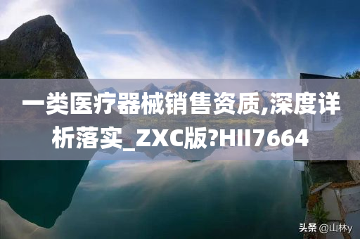 一类医疗器械销售资质,深度详析落实_ZXC版?HII7664