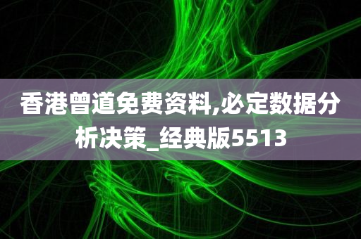 香港曾道免费资料,必定数据分析决策_经典版5513