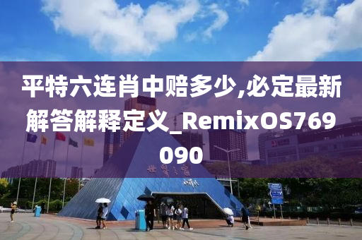 平特六连肖中赔多少,必定最新解答解释定义_RemixOS769090