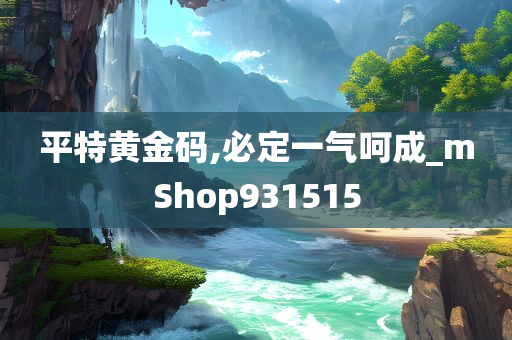 平特黄金码,必定一气呵成_mShop931515