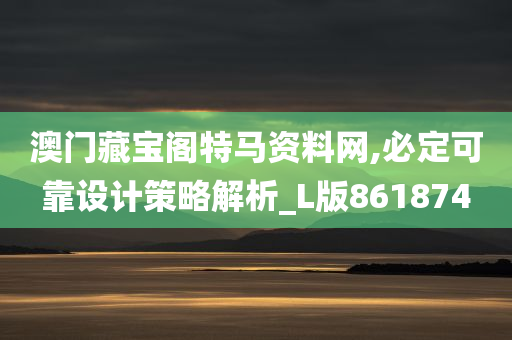 澳门藏宝阁特马资料网,必定可靠设计策略解析_L版861874