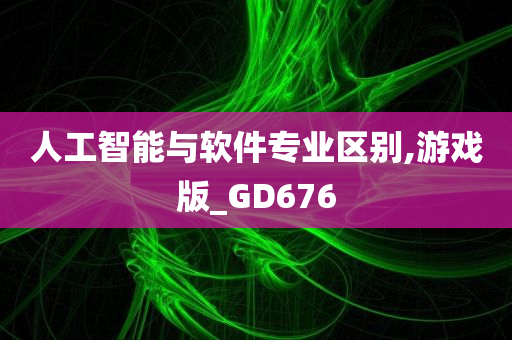 人工智能与软件专业区别,游戏版_GD676