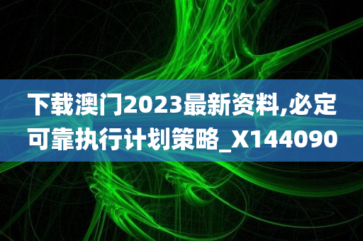 下载澳门2023最新资料,必定可靠执行计划策略_X144090