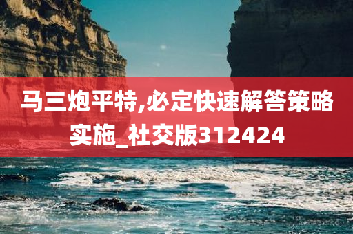 马三炮平特,必定快速解答策略实施_社交版312424