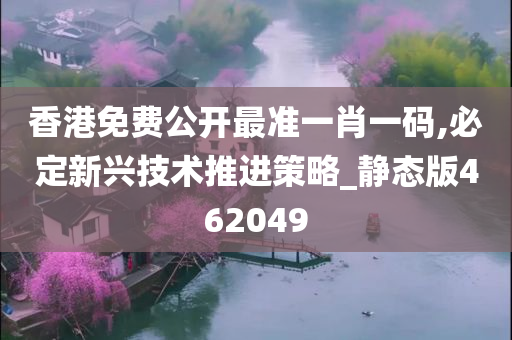 香港免费公开最准一肖一码,必定新兴技术推进策略_静态版462049