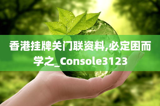 香港挂牌关门联资料,必定困而学之_Console3123