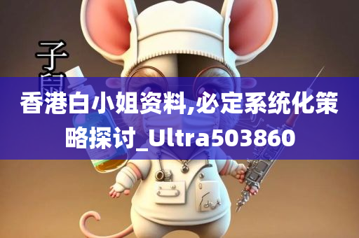 香港白小姐资料,必定系统化策略探讨_Ultra503860