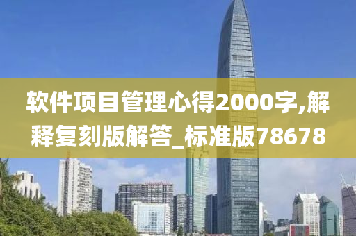 软件项目管理心得2000字,解释复刻版解答_标准版78678