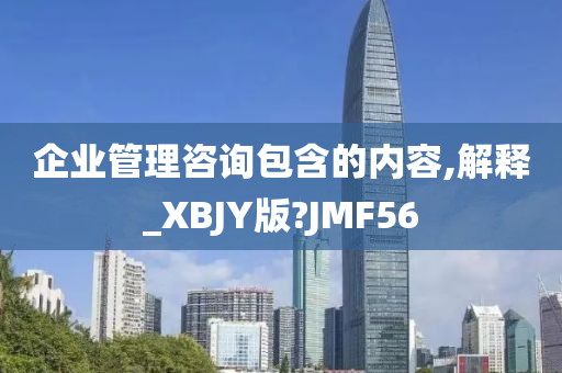 企业管理咨询包含的内容,解释_XBJY版?JMF56