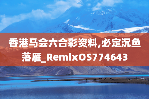 香港马会六合彩资料,必定沉鱼落雁_RemixOS774643