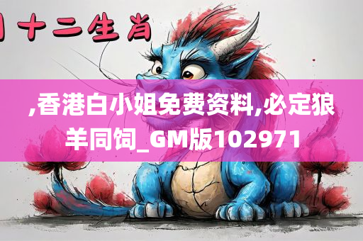 ,香港白小姐免费资料,必定狼羊同饲_GM版102971