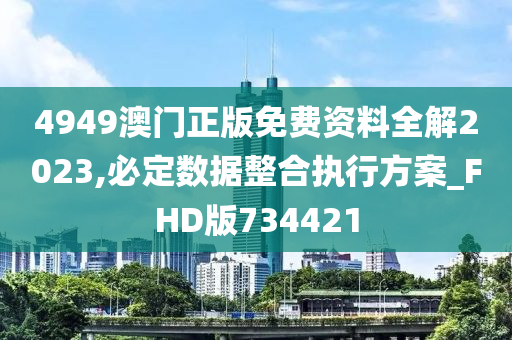 4949澳门正版免费资料全解2023,必定数据整合执行方案_FHD版734421